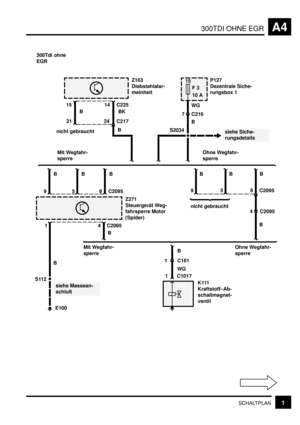 Page 36300TDI OHNE EGRA4
1SCHALTPLAN
B
Z271
Steuergerät Weg-
fahrsperre Motor
(Spider)
B C2095 4
C2095
BB
B
85
B
C2095
Ohne Wegfahr-
sperre Mit Wegfahr-
sperrenicht gebrauchtOhne Wegfahr-
sperre Mit Wegfahr-
sperreWG
4 C2095 B
15
F 3
10 AP127
Dezentrale Siche-
rungsbox 1
7
C216
S2034
B
siehe Siche-
rungsdetails
9
B BB
B 1
E100
siehe Massean-
schlußWG
K111
Kraftstoff–Ab-
schaltmagnet-
ventil
C161 1
C1017 1S112
Z163
Diebstahlalar-
meinheit
15C225
B
BK
21
C21724
nicht gebraucht14
300Tdi ohne
EGR
958 