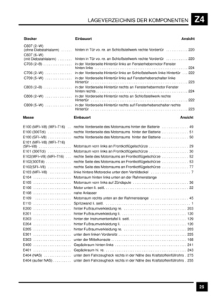 Page 371LAGEVERZEICHNIS DER KOMPONENTENZ4
25
 Einbauort Ansicht Stecker
 
 C607 (2–W) 
(ohne  Diebstahlalarm) . . . . . .  
 hinten in Tür vo. re. an Schloßstellwerk rechte Vordertür 220. . . . . . . . . . . . 
 
 
C607 (6–W) 
(mit  Diebstahlalarm) . . . . . . . .  
 hinten in Tür vo. re. an Schloßstellwerk rechte Vordertür 220. . . . . . . . . . . . 
 C703  (2–B) . . . . . . . . . . . . . . . .  in der Vorderseite Hintertür links an Fensterhebermotor Fenster 
hinten links 224. . . . . . . . . . . . . . . . . ....