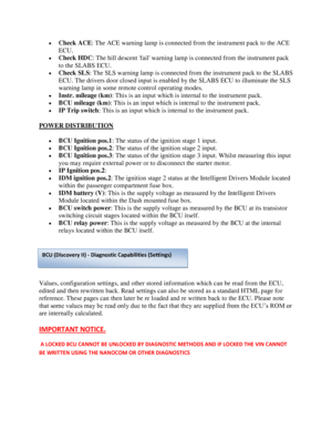 Page 7 Check ACE: The ACE warning lamp is connected from the instrument pack to the ACE 
ECU. 
 Check HDC: The hill descent fail warning lamp is connected from the instrument pack 
to the SLABS ECU. 
 Check SLS: The SLS warning lamp is connected from the instrument pack to the SLABS 
ECU. The drivers door closed input is enabled by the SLABS ECU to illuminate the SLS 
warning lamp in some remote control operating modes. 
 Instr. mileage (km): This is an input which is internal to the instrument pack. 
...