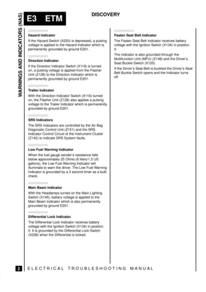 Page 137WARNINGS AND INDICATORS (NAS)
2
E3 ETM
DISCOVERY
ELECTRICAL TROUBLESHOOTING MANUA L
Hazard Indicator
If the Hazard Switch (X220) is depressed, a pulsing
voltage is applied to the Hazard Indicator which is
permanently grounded by ground E201.
Direction Indicator
If the Direction Indicator Switch (X116) is turned
on, a pulsing voltage is applied from the Flasher
Unit (Z128) to the Direction Indicator which is
permanently grounded by ground E201.
Trailer Indicator
With the Direction Indicator Switch (X116)...
