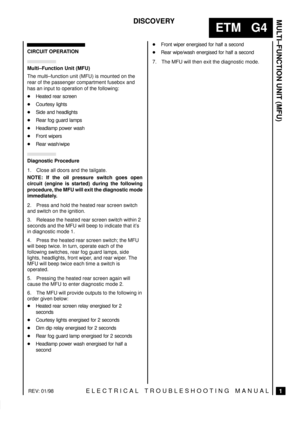Page 220MULTI±FUNCTION UNIT (MFU)
1
ETM   G4
DISCOVERY
ELECTRICAL TROUBLESHOOTING MANUALREV: 01/98
CIRCUIT OPERATION
Multi±Function Unit (MFU)
The multi±function unit (MFU) is mounted on the
rear of the passenger compartment fusebox and
has an input to operation of the following:
Heated rear screen
Courtesy lights
Side and headlights
Rear fog guard lamps
Headlamp power wash
Front wipers
Rear wash/wipe
Diagnostic Procedure
1. Close all doors and the tailgate.
NOTE: If the oil pressure switch goes open...
