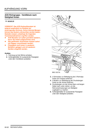 Page 1004AUFHÄNGUNG VORN
60-62 REPARATUREN
ACE-Rohrgruppe - Ventilblock nach 
Stellglied hinten
		
VORSICHT: Das ACE-Hydrauliksystem ist 
äußerst empfindlich im Hinblick auf 
eindringenden Schmutz. Schon kleinste Mengen 
können das System unbrauchbar werden lassen. 
Deshalb müssen unbedingt die folgenden 
Vorsichtsmaßnahmen ergriffen werden.  
ACE-Bauteile von außen gründlich säubern, 
bevor die Arbeit aufgenommen wird;  
Alle geöffneten Anschlüsse müssen sofort 
mit Kappen verschlossen werden;...