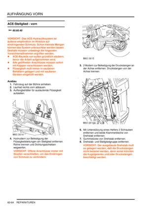 Page 1006AUFHÄNGUNG VORN
60-64 REPARATUREN
ACE-Stellglied - vorn
		
	
VORSICHT: Das ACE-Hydrauliksystem ist 
äußerst empfindlich im Hinblick auf 
eindringenden Schmutz. Schon kleinste Mengen 
können das System unbrauchbar werden lassen. 
Deshalb müssen unbedingt die folgenden 
Vorsichtsmaßnahmen ergriffen werden.  
ACE-Bauteile von außen gründlich säubern, 
bevor die Arbeit aufgenommen wird;  
Alle geöffneten Anschlüsse müssen sofort 
mit Kappen verschlossen werden;  
Flüssigkeit muß immer in sauberen...