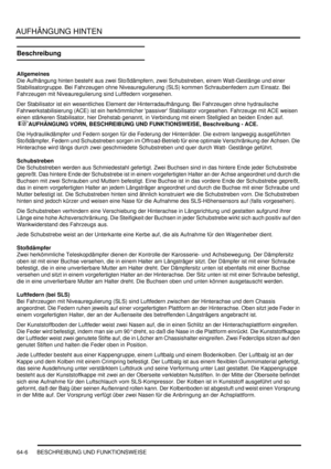 Page 1016AUFHÄNGUNG HINTEN
64-6 BESCHREIBUNG UND FUNKTIONSWEISE
Beschreibung
Allgemeines
Die Aufhängung hinten besteht aus zwei Stoßdämpfern, zwei Schubstreben, einem Watt-Gestänge und einer 
Stabilisatorgruppe. Bei Fahrzeugen ohne Niveauregulierung (SLS) kommen Schraubenfedern zum Einsatz. Bei 
Fahrzeugen mit Niveauregulierung sind Luftfedern vorgesehen.  
Der Stabilisator ist ein wesentliches Element der Hinterradaufhängung. Bei Fahrzeugen ohne hydraulische 
Fahrwerkstabilisierung (ACE) ist ein herkömmlicher...