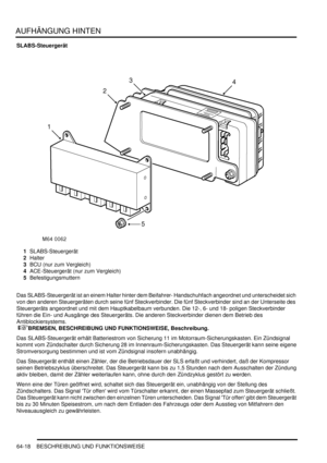 Page 1028AUFHÄNGUNG HINTEN
64-18 BESCHREIBUNG UND FUNKTIONSWEISE
SLABS-Steuergerät
1SLABS-Steuergerät  
2Halter  
3BCU (nur zum Vergleich)  
4ACE-Steuergerät (nur zum Vergleich)  
5Befestigungsmuttern  
Das SLABS-Steuergerät ist an einem Halter hinter dem Beifahrer- Handschuhfach angeordnet und unterscheidet sich 
von den anderen Steuergeräten durch seine fünf Steckverbinder. Die fünf Steckverbinder sind an der Unterseite des 
Steuergeräts angeordnet und mit dem Hauptkabelbaum verbunden. Die 12-, 6- und 18-...