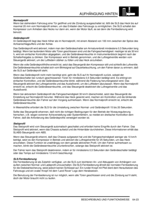 Page 1033AUFHÄNGUNG HINTEN
BESCHREIBUNG UND FUNKTIONSWEISE 64-23
Normalprofil
Wenn bei stehendem Fahrzeug eine Tür geöffnet und die Zündung ausgeschaltet ist, läßt die SLS das Heck bis auf 
maximal 20 mm vom Normalprofil sinken, um das Entladen des Fahrzeugs zu ermöglichen. Die SLS schaltet den 
Kompressor zum Anheben des Hecks nur dann ein, wenn der Motor läuft, es sei denn die Fernbedienung wird 
benutzt.  
Geländeprofil
Im Geländeprofil liegt das Heck höher als im Normalprofil, mit einem Abstand von 100 mm...