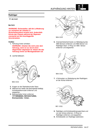 Page 1037AUFHÄNGUNG HINTEN
REPARATUREN 64-27
REPARATURE N
Radträger

	
Bei SLS:
WARNUNG: Sicherstellen, daß die Luftfederung 
vor Aufnahme der Arbeiten in 
Sicherheitszustand versetzt wird. Andernfalls 
könnte das Chassis während der Reparatur 
unerwartet auf die Anschlagpuffer 
heruntersetzen.  
Ausbau
1.Fahrzeug hinten anheben.  
WARNUNG: Arbeiten Sie nicht unter dem 
Fahrzeug, wenn es nur durch einen 
Wagenheber abgestützt ist. Setzen Sie das 
Fahrzeug immer auf Montageständern ab.  
2.Laufrad...