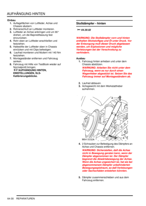 Page 1040AUFHÄNGUNG HINTEN
64-30 REPARATUREN
Einbau
1.Auflageflächen von Luftfeder, Achse und 
Chassis säubern.  
2.Rohranschluß an Luftfeder montieren.  
3.Luftfeder an Achse anbringen und um 90° 
drehen, um die Bajonettfassung fest 
einzurücken.  
4.Rohr oben an Luftfeder anschließen und 
festziehen.  
5.Haltestifte der Luftfeder oben in Chassis 
einrücken und mit Clips befestigen.  
6. Laufrad montieren und Muttern mit 140 Nm 
festziehen.  
7.Montageständer entfernen und Fahrzeug 
senken.  
8.Fahrzeug mit...