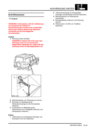 Page 1045AUFHÄNGUNG HINTEN
REPARATUREN 64-35
SLS-Höhensensor

	
WARNUNG: Sicherstellen, daß die Luftfederung 
vor Aufnahme der Arbeiten in 
Sicherheitszustand versetzt wird. Andernfalls 
könnte das Chassis während der Reparatur 
unerwartet auf die Anschlagpuffer 
heruntersetzen.  
Ausbau
1.Fahrzeug hinten anheben.  
WARNUNG: Arbeiten Sie nicht unter dem 
Fahrzeug, wenn es nur durch einen 
Wagenheber abgestützt ist. Setzen Sie das 
Fahrzeug immer auf Montageständern ab.  
2.Mehrfachstecker von...