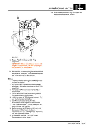 Page 1047AUFHÄNGUNG HINTEN
REPARATUREN 64-37
9.Zufuhr-/Ablaßrohr lösen und O-Ring 
wegwerfen.  
VORSICHT: Offene Anschlüsse immer mit 
Stopfen verschließen, um das Eindringen 
von Schmutz zu verhindern.  
10.3 Schrauben zur Befestigung des Kompressors 
am Gehäuse entfernen. Kompressor entfernen 
und Unterlegscheiben aufnehmen.  
Einbau
1.Unterlegscheiben anbringen und Kompressor 
in Gehäuse setzen.  
2. Loctite 270 auf Kompressorhalteschrauben 
aufbringen. Schrauben montieren und mit 7 Nm 
festziehen....