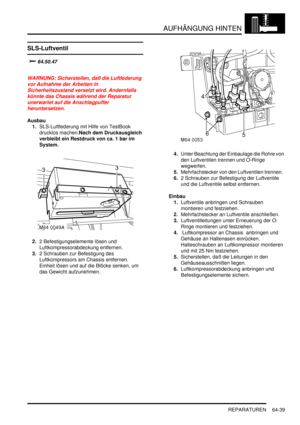 Page 1049AUFHÄNGUNG HINTEN
REPARATUREN 64-39
SLS-Luftventil

	


WARNUNG: Sicherstellen, daß die Luftfederung 
vor Aufnahme der Arbeiten in 
Sicherheitszustand versetzt wird. Andernfalls 
könnte das Chassis während der Reparatur 
unerwartet auf die Anschlagpuffer 
heruntersetzen.  
Ausbau
1.SLS-Luftfederung mit Hilfe von TestBook 
drucklos machen.Nach dem Druckausgleich 
verbleibt ein Restdruck von ca. 1 bar im 
System.    
2.2 Befestigungselemente lösen und 
Luftkompressorabdeckung entfernen.  
3.2...