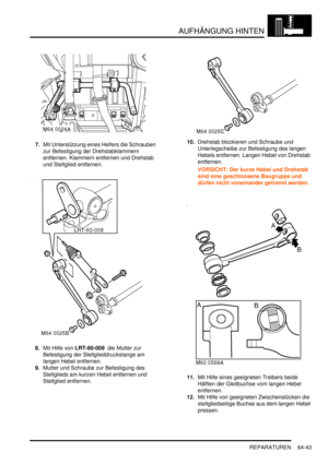 Page 1053AUFHÄNGUNG HINTEN
REPARATUREN 64-43
7.Mit Unterstützung eines Helfers die Schrauben 
zur Befestigung der Drehstabklammern 
entfernen. Klammern entfernen und Drehstab 
und Stellglied entfernen.  
8.Mit Hilfe von LRT-60-009  die Mutter zur 
Befestigung der Stellglieddruckstange am 
langen Hebel entfernen.  
9.Mutter und Schraube zur Befestigung des 
Stellglieds am kurzen Hebel entfernen und 
Stellglied entfernen.  10.Drehstab blockieren und Schraube und 
Unterlegscheibe zur Befestigung des langen 
Hebels...
