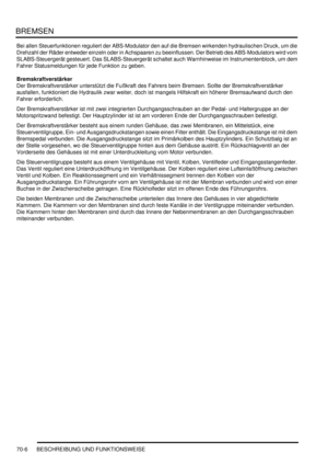 Page 1060BREMSEN
70-6 BESCHREIBUNG UND FUNKTIONSWEISE
Bei allen Steuerfunktionen reguliert der ABS-Modulator den auf die Bremsen wirkenden hydraulischen Druck, um die 
Drehzahl der Räder entweder einzeln oder in Achspaaren zu beeinflussen. Der Betrieb des ABS-Modulators wird vom 
SLABS-Steuergerät gesteuert. Das SLABS-Steuergerät schaltet auch Warnhinweise im Instrumentenblock, um dem 
Fahrer Statusmeldungen für jede Funktion zu geben.  
Bremskraftverstärker
Der Bremskraftverstärker unterstützt die Fußkraft des...