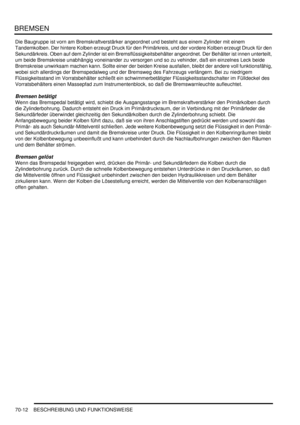 Page 1066BREMSEN
70-12 BESCHREIBUNG UND FUNKTIONSWEISE
Die Baugruppe ist vorn am Bremskraftverstärker angeordnet und besteht aus einem Zylinder mit einem 
Tandemkolben. Der hintere Kolben erzeugt Druck für den Primärkreis, und der vordere Kolben erzeugt Druck für den 
Sekundärkreis. Oben auf dem Zylinder ist ein Bremsflüssigkeitsbehälter angeordnet. Der Behälter ist innen unterteilt, 
um beide Bremskreise unabhängig voneinander zu versorgen und so zu vehinder, daß ein einzelnes Leck beide 
Bremskreise unwirksam...