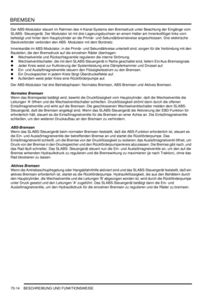 Page 1068BREMSEN
70-14 BESCHREIBUNG UND FUNKTIONSWEISE
Der ABS-Modulator steuert im Rahmen des 4-Kanal-Systems den Bremsdruck unter Beachtung der Eingänge vom 
SLABS- Steuergerät. Der Modulator ist mit drei Lagerungsbuchsen an einem Halter am Innenkotflügel links vorn 
befestigt und hinter dem Hauptzylinder an die Primär- und Sekundärbremskreise angeschlossen. Drei elektrische 
Steckverbinder verbinden den ABS- Modulator mit dem Bordnetz.  
Innenkanäle im ABS-Modulator, in die Primär- und Sekundärkreise...