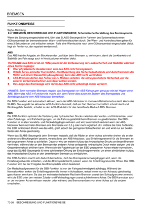 Page 1074BREMSEN
70-20 BESCHREIBUNG UND FUNKTIONSWEISE
FUNKTIONSWEISE
Siehe Abbildung.
 
 BREMSEN, BESCHREIBUNG UND FUNKTIONSWEISE, Schematische Darstellung des Bremssystems.  
Wenn die Zündung eingeschaltet wird, führt das SLABS-Steuergerät im Rahmen des Systemanlaufs einen 
Glühlampentest der bremsrelevanten Warn- und Kontrolleuchten durch. Die Warn- und Kontrolleuchten gehen für 
etwa 3 Sekunden an und erlöschen wieder. Falls eine Warnleuchte nach dem Glühlampentest eingeschaltet bleibt, 
liegt ein Fehler...