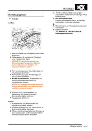 Page 1089BREMSEN
REPARATUREN 70-35
Bremshauptzylinder

			
Ausbau
1.Mehrfachstecker von Flüssigkeitsstandschalter 
abnehmen.  
2.Auffanglappen für auslaufende Flüssigkeit 
unter Hauptzylinder legen.  
VORSICHT: Lackpartien werden von 
Bremsflüssigkeit angegriffen. Spritzer 
sofort entfernen und die Stelle mit 
sauberem Wasser säubern.  
3.Rohrverschraubung der Sekundäranlage von 
Hauptzylinder abnehmen.  
4.Rohrverschraubung der Primäranlage von 
Hauptzylinder abnehmen.  
5. Nur bei Schaltgetriebe:...