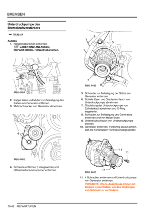 Page 1096BREMSEN
70-42 REPARATUREN
Unterdruckpumpe des 
Bremskraftverstärkers

		
Ausbau
1.Hilfsantriebsriemen entfernen.
 
 LADEN UND ANLASSEN, 
REPARATUREN, Hilfsantriebsriemen.  
2.Kappe lösen und Mutter zur Befestigung des 
Kabels am Generator entfernen.  
3.Mehrfachstecker von Generator abnehmen.  
4.Schraube entfernen (Linksgewinde) und 
Hilfsantriebsriemenspanner entfernen.  5.Schraube zur Befestigung der Stütze am 
Generator entfernen.  
6.Schelle lösen und Ölablaufschlauch von 
Unterdruckpumpe...