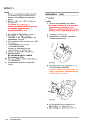 Page 1098BREMSEN
70-44 REPARATUREN
Einbau
1.Scheibe von Hand drehen und alle Schmutz- 
und Rostablagerungen vom Scheibenrand 
abkratzen. Auflageflächen an Sattelhalter 
säubern.  
2.Bauteile der Bremse mit Bremsreiniger von 
Staub befreien.  
WARNUNG: Zur Säuberung von 
Bremsbauteilen keine Druckluft benutzen. 
Eingeatmeter Belagstaub kann 
gesundheitsschädlich sein.  
3.Bremsbeläge an Sattelgehäuse montieren.  
4.Sattelgehäuse an Träger anbringen, 
Flachseiten an den Führungsstiften auf das 
Sattelgehäuse...