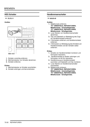 Page 1104BREMSEN
70-50 REPARATUREN
HDC-Schalter

	
	
Ausbau
1.Schalter vorsichtig entfernen.  
2.Mehrfachstecker von Schalter abnehmen.  
3.Schalter entfernen.  
Einbau
1.Mehrfachstecker an Schalter anschließen.  
2.Schalter anbringen und fest eindrücken.  
Handbremsenschalter


Ausbau
1.Mittelkonsole entfernen.
 
 INNENTEILE, REPARATUREN, 
Mittelkonsole - Automatikgetriebe.
 
 INNENTEILE, REPARATUREN, 
Mittelkonsole - Schaltgetriebe.  
2.Lucar-Stecker von Handbremsenschalter 
abnehmen....