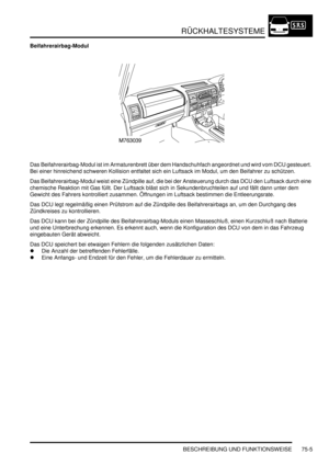 Page 1109RÜCKHALTESYSTEME
BESCHREIBUNG UND FUNKTIONSWEISE 75-5
Beifahrerairbag-Modul
Das Beifahrerairbag-Modul ist im Armaturenbrett über dem Handschuhfach angeordnet und wird vom DCU gesteuert. 
Bei einer hinreichend schweren Kollision entfaltet sich ein Luftsack im Modul, um den Beifahrer zu schützen.  
Das Beifahrerairbag-Modul weist eine Zündpille auf, die bei der Ansteuerung durch das DCU den Luftsack durch eine 
chemische Reaktion mit Gas füllt. Der Luftsack bläst sich in Sekundenbruchteilen auf und fällt...