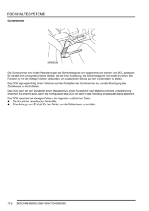 Page 1110RÜCKHALTESYSTEME
75-6 BESCHREIBUNG UND FUNKTIONSWEISE
Gurtstrammer
Die Gurtstrammer sind in den Verankerungen der Sicherheitsgurte vorn angeordnet und werden vom DCU gesteuert. 
Es handelt sich um pyrotechnische Geräte, die bei ihrer Auslösung, die Sicherheitsgurte vorn straff anziehen. Die 
Funktion ist mit der Airbag-Funktion verbunden, um zusätzlichen Schutz auf den Vordersitzen zu bieten.  
Das DCU legt regelmäßig einen Prüfstrom auf die Zündpillen der Gurtstrammer an, um den Durchgang des...