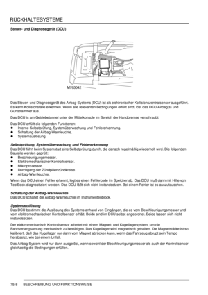 Page 1112RÜCKHALTESYSTEME
75-8 BESCHREIBUNG UND FUNKTIONSWEISE
Steuer- und Diagnosegerät (DCU)
Das Steuer- und Diagnosegerät des Airbag-Systems (DCU) ist als elektronischer Kollisionszentralsensor ausgeführt. 
Es kann Kollisionsfälle erkennen. Wenn alle relevanten Bedingungen erfüllt sind, löst das DCU Airbag(s) und 
Gurtstrammer aus.  
Das DCU is am Getriebetunnel unter der Mittelkonsole im Bereich der Handbremse verschraubt.  
Das DCU erfüllt die folgenden Funktionen:  
Interne Selbstprüfung, Systemüberwachung...