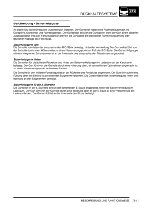 Page 1115RÜCKHALTESYSTEME
BESCHREIBUNG UND FUNKTIONSWEISE 75-11
BESCHREIBUNG UND FUNKTIONSWEISE
Beschreibung - Sicherheitsgurte
An jedem Sitz ist ein Dreipunkt- Automatikgurt installiert. Die Gurtrollen haben eine Rückhalteautomatik mit 
Gurtsperre, Gurtsensor und Fahrzeugsensor. Der Gurtsensor aktiviert die Gurtsperre, wenn der Gurt einem scharfen 
Zug ausgesetzt wird. Der Fahrzeugsensor aktiviert die Gurtsperre bei drastischer Fahrtverlangsamung oder 
deutlicher Kipplage des Fahrzeugs.  
Sicherheitsgurte vorn...