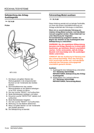 Page 1128RÜCKHALTESYSTEME
75-24 REPARATUREN
Selbstprüfung des Airbag-
Auslösegeräts



Prüfen
1.Die blauen und gelben Stecker des 
Werkzeugkabels in die entsprechenden 
Buchsen an der Vorderseite des Gerätes 
stecken.  
2.Die Krokodilklemmen des zweiten 
Werkzeugkabels an der Batterie befestigen - 
rot an Plus, schwarz an Minus.  
3.Die rote Leuchte READY muß aufleuchten.  
4.Beide Betriebstasten betätigen und halten.  
5.Die grüne Leuchte DEFECTIVE (defekt) muß 
aufleuchten.  
6.Beide Betriebstasten...