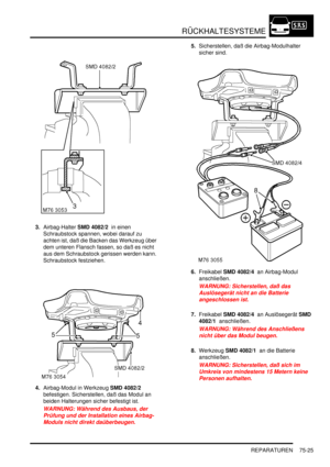 Page 1129RÜCKHALTESYSTEME
REPARATUREN 75-25
3.Airbag-Halter SMD 4082/2  in einen 
Schraubstock spannen, wobei darauf zu 
achten ist, daß die Backen das Werkzeug über 
dem unteren Flansch fassen, so daß es nicht 
aus dem Schraubstock gerissen werden kann. 
Schraubstock festziehen.  
4.Airbag-Modul in Werkzeug SMD 4082/2  
befestigen. Sicherstellen, daß das Modul an 
beiden Halterungen sicher befestigt ist.  
WARNUNG: Während des Ausbaus, der 
Prüfung und der Installation eines Airbag-
Moduls nicht direkt...