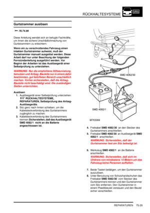 Page 1133RÜCKHALTESYSTEME
REPARATUREN 75-29
Gurtstrammer auslösen



Diese Anleitung wendet sich an befugte Fachkräfte, 
um ihnen die sichere Unschädlichmachung von 
Gurtstrammern zu erleichtern.  
Wenn ein zu verschrottendes Fahrzeug einen 
intakten Gurtstrammer aufweist, muß der 
Gurtstrammer manuell ausgelöst werden. Diese 
Arbeit darf nur unter Beachtung der folgenden 
Fernzündanleitung ausgeführt werden. Vor 
Beginn der Arbeiten ist das Auslösegerät einer 
Selbstprüfung zu unterziehen.   
WARNUNG:...