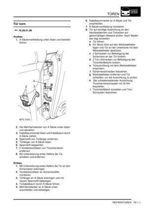 Page 1135TÜREN
REPARATUREN 76-1-1
TÜREN REPARATURE N
Tür vorn

	
Ausbau
1.A-Säulenverkleidung unten lösen und beiseite 
führen.  
2.Die Mehrfachstecker von A-Säule unten lösen 
und abziehen.  
3.Kabelbaummantel lösen und Kabelbaum durch 
A-Säule ziehen.  
4.Spannstift von Türfänger entfernen.  
5.Türfänger von A-Säule lösen.  
6.Spannstift wegwerfen.  
7.2 Vorsteckscheiben von Türscharnieren 
entfernen.  
8.Mit Unterstützung eines Helfers die Tür 
anheben und entfernen.  
Einbau
1.Mit Unterstützung...