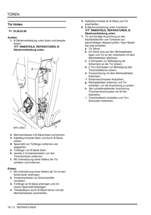 Page 1136TÜREN
76-1-2 REPARATUREN
Tür hinten

	
Ausbau
1.B-Säulenverkleidung unten lösen und beiseite 
führen.
 
 INNENTEILE, REPARATUREN, B-
Säulenverkleidung unten.  
2.Mehrfachstecker in B-Säule lösen und trennen.  
3.Kabelbaummantel lösen und durch B-Säule 
ziehen.  
4.Spannstift von Türfänger entfernen und 
wegwerfen.  
5.Türfänger von B-Säule lösen.  
6.Jeweils 2 Vorsteckscheiben von den 
Türscharnieren entfernen.  
7.Mit Unterstützung eines Helfers die Tür 
anheben und entfernen.  
Einbau...