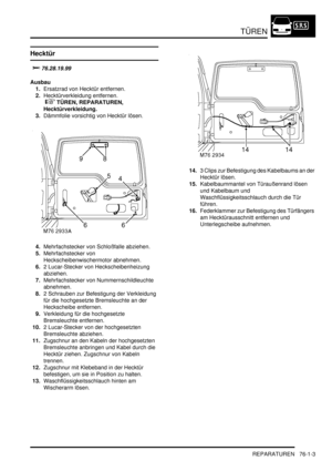 Page 1137TÜREN
REPARATUREN 76-1-3
Hecktür


Ausbau
1.Ersatzrad von Hecktür entfernen.  
2.Hecktürverkleidung entfernen.
 
 TÜREN, REPARATUREN, 
Hecktürverkleidung.  
3.Dämmfolie vorsichtig von Hecktür lösen.  
4.Mehrfachstecker von Schloßfalle abziehen.  
5.Mehrfachstecker von 
Heckscheibenwischermotor abnehmen.  
6.2 Lucar-Stecker von Heckscheibenheizung 
abziehen.  
7.Mehrfachstecker von Nummernschildleuchte 
abnehmen.  
8.2 Schrauben zur Befestigung der Verkleidung 
für die hochgesetzte...