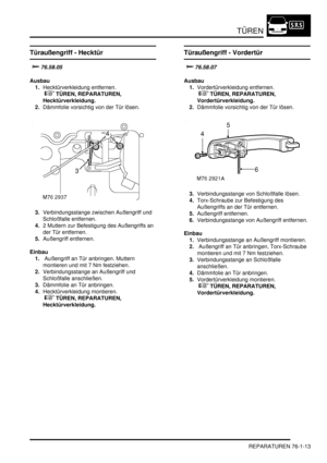 Page 1147TÜREN
REPARATUREN 76-1-13
Türaußengriff - Hecktür

	
Ausbau
1.Hecktürverkleidung entfernen.
 
 TÜREN, REPARATUREN, 
Hecktürverkleidung.  
2.Dämmfolie vorsichtig von der Tür lösen.  
3.Verbindungsstange zwischen Außengriff und 
Schloßfalle entfernen.  
4.2 Muttern zur Befestigung des Außengriffs an 
der Tür entfernen.  
5.Außengriff entfernen.  
Einbau
1. Außengriff an Tür anbringen. Muttern 
montieren und mit 7 Nm festziehen.  
2.Verbindungsstange an Außengriff und 
Schloßfalle anschließen....