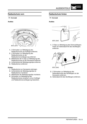 Page 1151AUSSENTEILE
REPARATUREN 76-2-3
Radlaufschutz vorn

	

Ausbau
1.3 Schrauben zur Befestigung des 
Radlaufschutzes am Kotflügel entfernen.  
2.2 Schrauben zur Befestigung des 
Radlaufschutzes an der 
Radlaufschutzverlängerung entfernen.  
3.Mittelstücke der 6 Clips zur Befestigung des 
Radlaufschutzes an der Karosserie entfernen.  
4.Außenstücke der Befestigungsclips entfernen.  
5.Radlaufschutz entfernen.  
Einbau
1.Radlaufschutz an Karosserie anbringen.  
2.Außenstücke der Befestigungsclips an...
