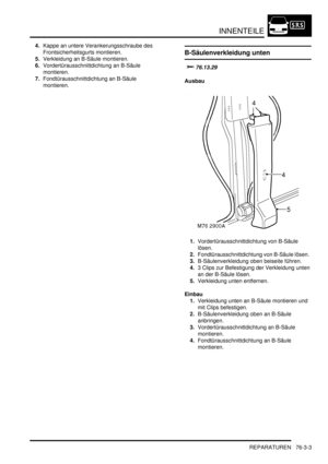 Page 1161INNENTEILE
REPARATUREN 76-3-3
4.Kappe an untere Verankerungsschraube des 
Frontsicherheitsgurts montieren.  
5.Verkleidung an B-Säule montieren.  
6.Vordertürausschnittdichtung an B-Säule 
montieren.  
7.Fondtürausschnittdichtung an B-Säule 
montieren.  
B-Säulenverkleidung unten


Ausbau
1.Vordertürausschnittdichtung von B-Säule 
lösen.  
2.Fondtürausschnittdichtung von B-Säule lösen.  
3.B-Säulenverkleidung oben beiseite führen.  
4.3 Clips zur Befestigung der Verkleidung unten 
an der...