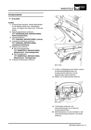 Page 1169INNENTEILE
REPARATUREN 76-3-11
Armaturenbrett



Ausbau
1.Zündschlüssel abziehen. Beide Batteriekabel 
an der Batterie abklemmen, Massekabel 
zuerst. Vor Beginn der Arbeit noch 10 Minuten 
warten.  
2.Radio/Cassettendeck entfernen.
 
 STEREOANLAGE, REPARATUREN, 
Radio/Cassettendeck.  
3.Lenkrad entfernen.
 
 LENKUNG, REPARATUREN, Lenkrad.  
4.Lenksäulenverkleidung entfernen.
 
 LENKUNG, REPARATUREN, 
Lenksäulenverkleidung.  
5.Mittelkonsole entfernen.  
Bei Automatikgetriebe:
 
...