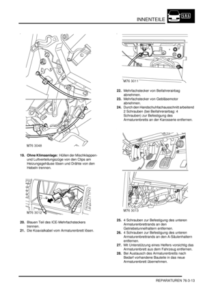 Page 1171INNENTEILE
REPARATUREN 76-3-13
19. Ohne Klimaanlage:  Hüllen der Mischklappen- 
und Luftverteilungszüge von den Clips am 
Heizungsgehäuse lösen und Drähte von den 
Hebeln trennen.  
20.Blauen Teil des ICE-Mehrfachsteckers 
trennen.  
21.Die Koaxialkabel vom Armaturenbrett lösen.  22.Mehrfachstecker von Beifahrerairbag 
abnehmen.  
23.Mehrfachstecker von Gebläsemotor 
abnehmen.  
24.Durch den Handschuhfachausschnitt arbeitend 
2 Schrauben (bei Beifahrerairbag: 4 
Schrauben) zur Befestigung des...