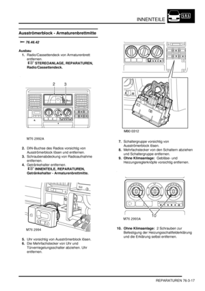 Page 1175INNENTEILE
REPARATUREN 76-3-17
Ausströmerblock - Armaturenbrettmitte




Ausbau
1.Radio/Cassettendeck von Armaturenbrett 
entfernen.
 
 STEREOANLAGE, REPARATUREN, 
Radio/Cassettendeck.  
2.DIN-Buchse des Radios vorsichtig von 
Ausströmerblock lösen und entfernen.  
3.Schraubenabdeckung von Radioaufnahme 
entfernen.  
4.Getränkehalter entfernen.
 
 INNENTEILE, REPARATUREN, 
Getränkehalter - Armaturenbrettmitte.  
5.Uhr vorsichtig von Ausströmerblock lösen.  
6.Die Mehrfachstecker von Uhr und...