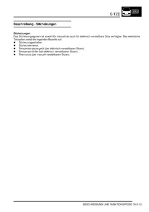 Page 1205SITZE
BESCHREIBUNG UND FUNKTIONSWEISE 76-5-13
Beschreibung - Sitzheizungen
Sitzheizungen
Das Sitzheizungssystem ist sowohl für manuell als auch für elektrisch verstellbare Sitze verfügbar. Das elektrische 
Teilsystem weist die folgenden Bauteile auf:  
Sitzheizungsschalter.  
Sitzheizelemente.  
Temperatursteuergerät (bei elektrisch verstellbaren Sitzen).  
Temperaturfühler (bei elektrisch verstellbaren Sitzen).  
Thermostat (bei manuell verstellbaren Sitzen).   