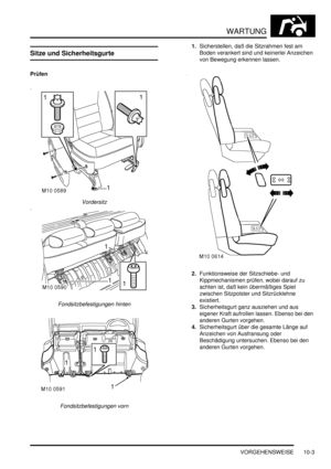 Page 135WARTUNG
VORGEHENSWEISE 10-3
Sitze und Sicherheitsgurte
Prüfen
Vordersitz  
Fondsitzbefestigungen hinten  
Fondsitzbefestigungen vorn  
1.Sicherstellen, daß die Sitzrahmen fest am 
Boden verankert sind und keinerlei Anzeichen 
von Bewegung erkennen lassen.  
2.Funktionsweise der Sitzschiebe- und 
Kippmechanismen prüfen, wobei darauf zu 
achten ist, daß kein übermäßiges Spiel 
zwischen Sitzpolster und Sitzrücklehne 
existiert.  
3.Sicherheitsgurt ganz ausziehen und aus 
eigener Kraft aufrollen lassen....