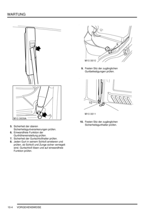 Page 136WARTUNG
10-4 VORGEHENSWEISE
5.Sicherheit der oberen 
Sicherheitsgurtverankerungen prüfen.  
6.Einwandfreie Funktion der 
Gurthöheneinstellung prüfen.  
7.Sicherheit der Gurtschloßhalter prüfen.  
8.Jeden Gurt in seinem Schloß arretieren und 
prüfen, ob Schloß und Zunge sicher verriegelt 
sind. Gurtschloß lösen und auf einwandfreie 
Funktion prüfen.  9.Festen Sitz der zugänglichen 
Gurtbefestigungen prüfen.  
10.Festen Sitz der zugänglichen 
Sicherheitsgurthalter prüfen.   