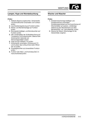 Page 137WARTUNG
VORGEHENSWEISE 10-5
Lampen, Hupe und Warnbeleuchtung
Prüfen
1.Seitliche Begrenzungsleuchten, Scheinwerfer 
und Schlußleuchten einschalten und Funktion 
prüfen.  
2.Leuchtweitenregulierung auf Funktion prüfen.  
3.Blinker und Warnblinkanlage auf Funktion 
prüfen.  
4.Bremspedal betätigen und Bremsleuchten auf 
Funktion prüfen.  
5.Alle Lampengläser der Außenbeleuchtung auf 
Transparenz und Zustand prüfen. Dabei an den 
Scheinwerfern besonder auf 
Steinschlagschäden achten.  
6.Hupe auf laut...