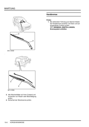 Page 138WARTUNG
10-6 VORGEHENSWEISE
3.Alle Wischerblätter auf ihren Zustand und 
Anzeichen von Rissen oder Beschädigung 
prüfen.  
4.Sicherheit der Wischerarme prüfen.  
Handbremse
Prüfen
1.Bei stehendem Fahrzeug auf ebenem Boden 
die Handbremse anziehen und lösen und auf 
einwandfreie Funktion prüfen.
 
 BREMSEN, EINSTELLUNGEN, 
Bremssystem entlüften.   