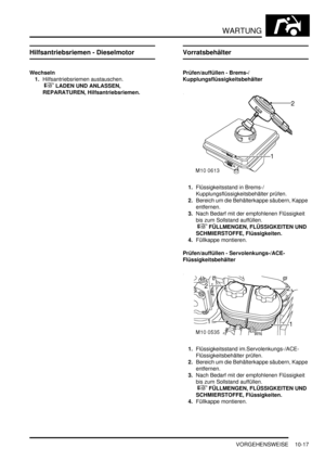 Page 149WARTUNG
VORGEHENSWEISE 10-17
Hilfsantriebsriemen - Dieselmotor
Wechseln
1.Hilfsantriebsriemen austauschen.
 
 LADEN UND ANLASSEN, 
REPARATUREN, Hilfsantriebsriemen.  
Vorratsbehälter
Prüfen/auffüllen - Brems-/
Kupplungsflüssigkeitsbehälter
1.Flüssigkeitsstand in Brems-/
Kupplungsflüssigkeitsbehälter prüfen.  
2.Bereich um die Behälterkappe säubern, Kappe 
entfernen.  
3.Nach Bedarf mit der empfohlenen Flüssigkeit 
bis zum Sollstand auffüllen.
 
 FÜLLMENGEN, FLÜSSIGKEITEN UND 
SCHMIERSTOFFE,...