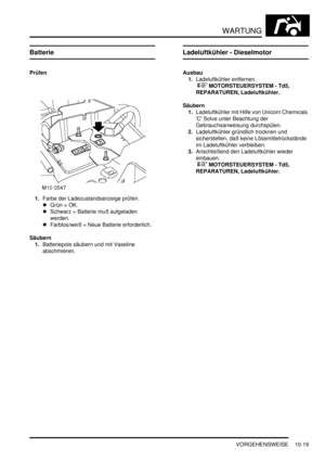 Page 151WARTUNG
VORGEHENSWEISE 10-19
Batterie
Prüfen
1.Farbe der Ladezustandsanzeige prüfen.  
Grün = OK.  
Schwarz = Batterie muß aufgeladen 
werden.  
Farblos/weiß = Neue Batterie erforderlich.  
Säubern
1.Batteriepole säubern und mit Vaseline 
abschmieren.  
Ladeluftkühler - Dieselmotor
Ausbau
1.Ladeluftkühler entfernen.
 
 MOTORSTEUERSYSTEM - Td5, 
REPARATUREN, Ladeluftkühler.  
Säubern
1.Ladeluftkühler mit Hilfe von Unicorn Chemicals 
C Solve unter Beachtung der 
Gebrauchsanweisung durchspülen....