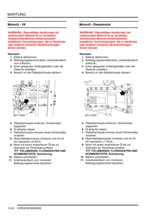 Page 152WARTUNG
10-20 VORGEHENSWEISE
Motoröl - V8
WARNUNG: Übermäßiger Hautkontakt mit 
verbrauchtem Motoröl ist zu vermeiden. 
Verbrauchtes Motoröl enthält potentiell 
schädliche Verunreinigungen, die zu Hautkrebs 
oder anderen schweren Hauterkrankungen 
führen können.  
Wechseln
1.Batterie abklemmen.  
2.Befestigungselemente lösen, Unterbodenblech 
vorn entfernen.  
3.Einen geeigneten Auffangbehälter unter der 
Ölwanne aufstellen.  
4.Bereich um die Ölablaßschraube säubern.  
5.Ölablaßschraube entfernen,...