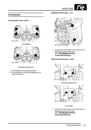 Page 159WARTUNG
VORGEHENSWEISE 10-27
Druckstangen
Druckstangen hinten prüfen
Gummibälge  
Befestigungselemente  
1.Druckstangen auf freies Spiel prüfen.  
2.Gummibälge auf Risse, Beschädigung und 
Sicherheit prüfen.  Stabilisatorhalterungen - vorn
1.Zustand der Gummilager and Sicherheit der 
Befestigungselemente prüfen.
 
 DREHMOMENTWERTE, 
Vorderradaufhängung.  
Stabilisatorhalterungen - hinten
Befestigungselemente  
Gummilager  
1.Zustand der Gummilager and Sicherheit der 
Befestigungselemente prüfen.
 
...