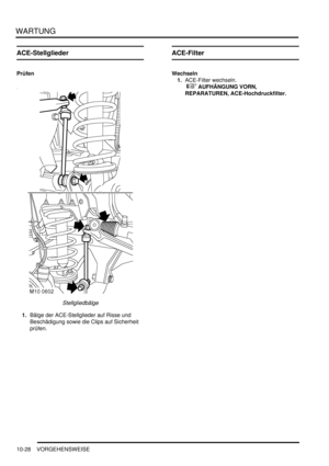 Page 160WARTUNG
10-28 VORGEHENSWEISE
ACE-Stellglieder
Prüfen
Stellgliedbälge  
1.Bälge der ACE-Stellglieder auf Risse und 
Beschädigung sowie die Clips auf Sicherheit 
prüfen.  
ACE-Filter
Wechseln
1.ACE-Filter wechseln.
 
 AUFHÄNGUNG VORN, 
REPARATUREN, ACE-Hochdruckfilter.   